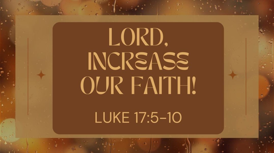 Lord, Increase Our Faith: Luke 17:5-10  (Yes, there is one more next week after this - despite what