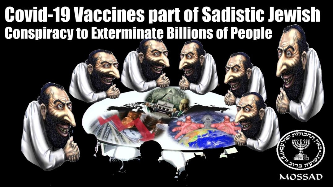 Covid-19 Vaccines created by Mossad Jews to Exterminate Kill Murder Billions of People - This is MUR