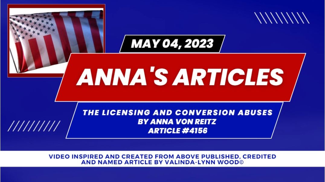 Article #4156 May 04, 2023 The Licensing and Conversion Abuses By Anna Von Reitz