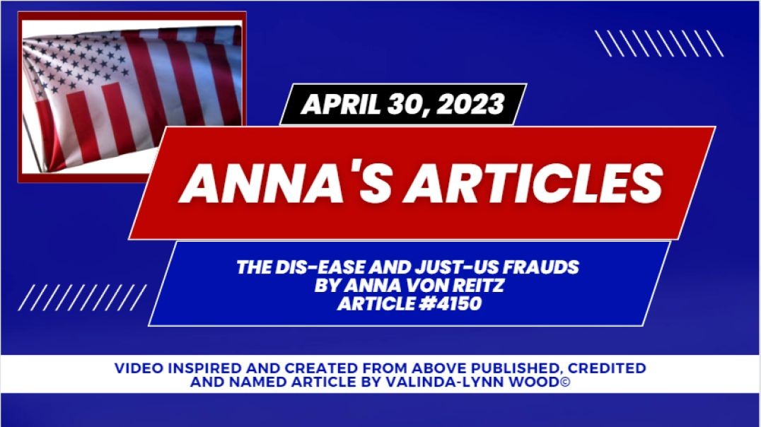 Anna's Article #4150 - April 30, 2023 - The Dis-Ease and Just-Us Frauds By Anna Von Reitz